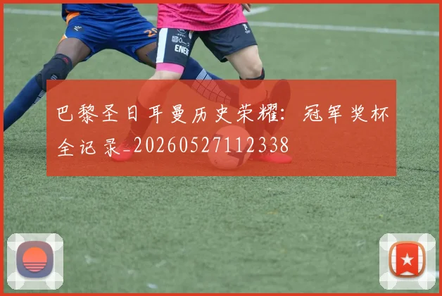 巴黎圣日耳曼历史荣耀:冠军奖杯全记录_20260527112338